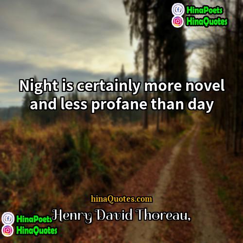 Henry David Thoreau Quotes | Night is certainly more novel and less